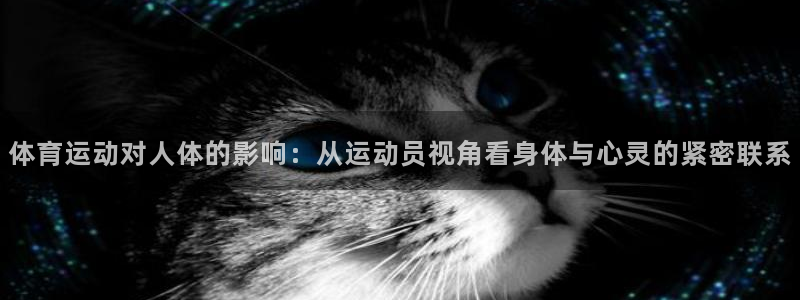 杏悦体育2官网入口：体育运动对人体的影响：从运动员视角看身体与心灵的紧密联系