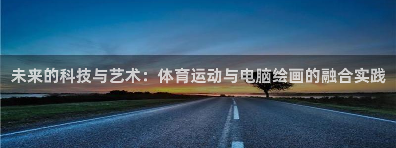 www.杏悦体育.com：未来的科技与艺术：体育运动与电脑绘画的融合实践