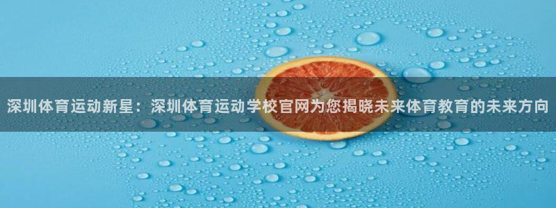 杏悦招商地址：深圳体育运动新星：深圳体育运动学校官网为您揭晓未来体育教育的未来方