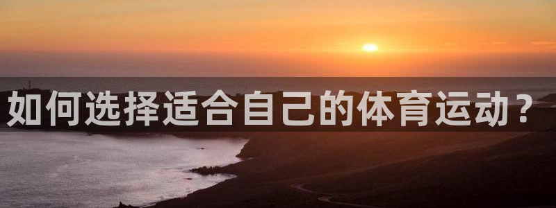 杏悦主管：如何选择适合自己的体育运动？