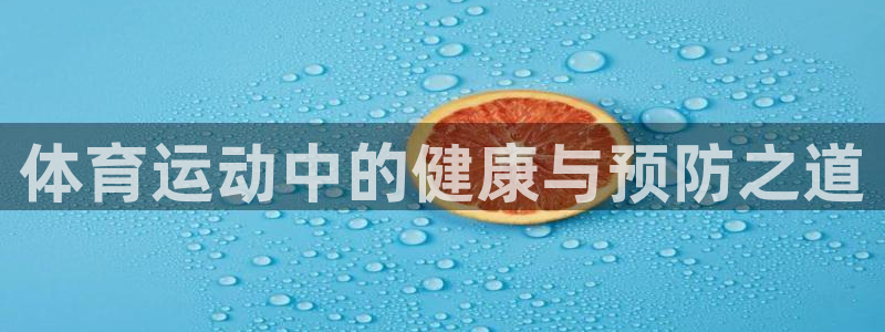 杏悦集团总部：体育运动中的健康与预防之道