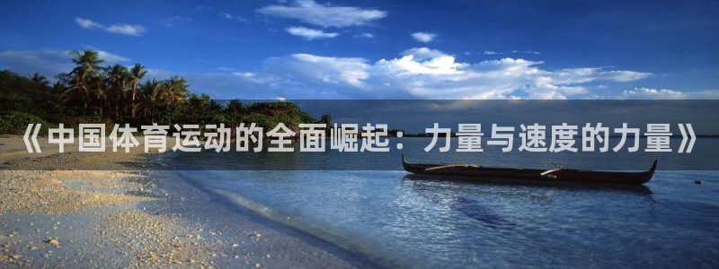 杏悦体育合法嘛：《中国体育运动的全面崛起：力量与速度的力量》