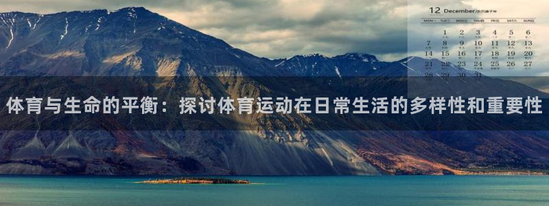 杏悦2登录：体育与生命的平衡：探讨体育运动在日常生活的多样性和重要性