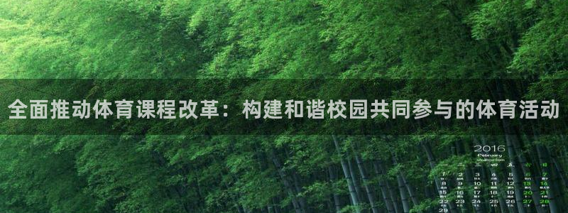 杏悦下载：全面推动体育课程改革：构建和谐校园共同参与的体育活动