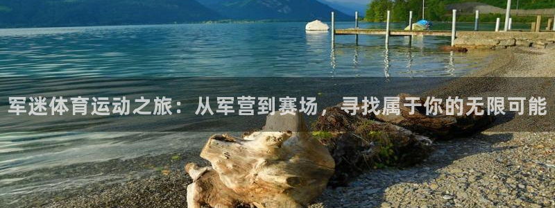杏悦主管：军迷体育运动之旅：从军营到赛场，寻找属于你的无限可能