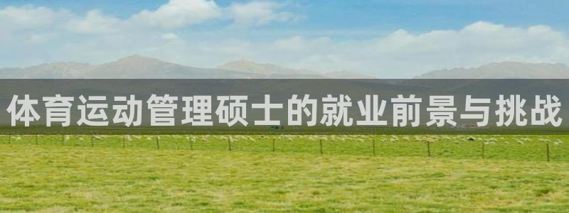杏悦体育注册代理：体育运动管理硕士的就业前景与挑战