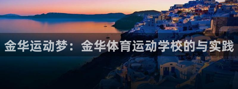 杏悦娱乐2登录注册：金华运动梦：金华体育运动学校的与实践