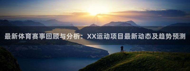 杏悦3官网登录：最新体育赛事回顾与分析：XX运动项目最新动态及趋势预测