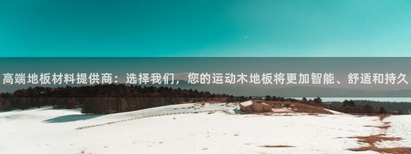 杏悦官网：高端地板材料提供商：选择我们，您的运动木地板将更加智能、舒适和持久