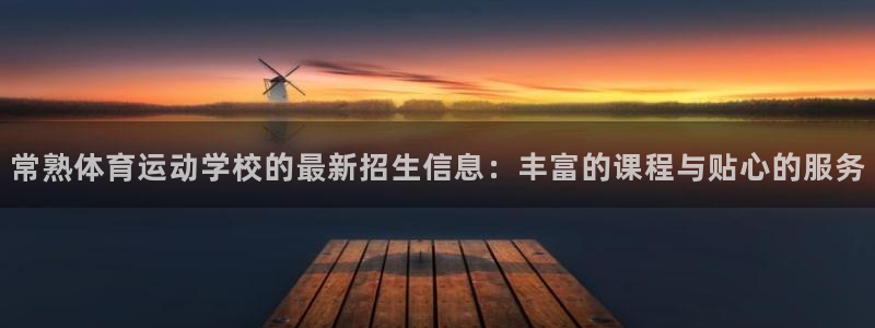 东莞市杏悦电子科技有限公司：常熟体育运动学校的最新招生信息：丰富的课程与贴心的服务